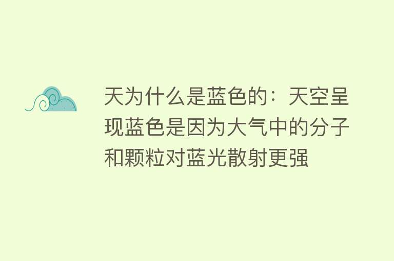 天为什么是蓝色的：天空呈现蓝色是因为大气中的分子和颗粒对蓝光散射更强