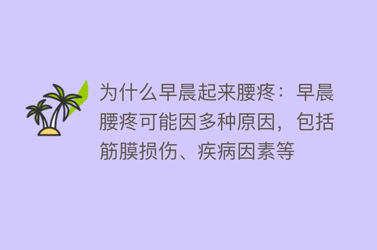 为什么早晨起来腰疼：早晨腰疼可能因多种原因，包括筋膜损伤、疾病因素等