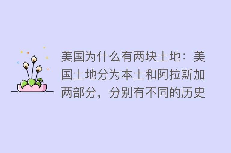 美国为什么有两块土地：美国土地分为本土和阿拉斯加两部分，分别有不同的历史和地理特点