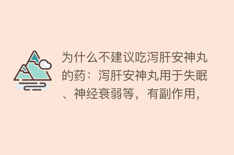 为什么不建议吃泻肝安神丸的药：泻肝安神丸用于失眠、神经衰弱等，有副作用，需按医嘱服用，有替代药物