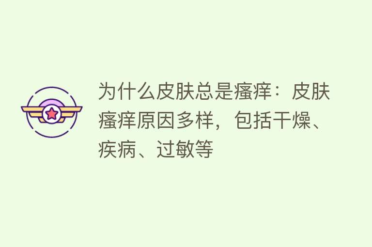 为什么皮肤总是瘙痒：皮肤瘙痒原因多样，包括干燥、疾病、过敏等