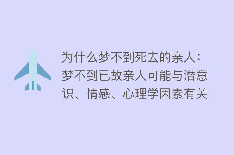 为什么梦不到死去的亲人：梦不到已故亲人可能与潜意识、情感、心理学因素有关潜意识可能接受不了亲人离世，或思念过多导致显意识过强，消耗了潜意识的想念