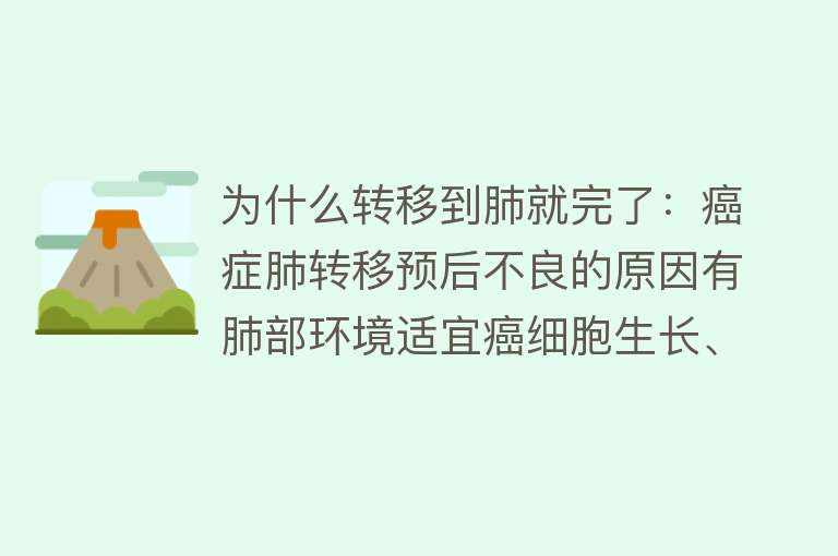 为什么转移到肺就完了：癌症肺转移预后不良的原因有肺部环境适宜癌细胞生长、免疫系统难以清除、医疗手段局限性