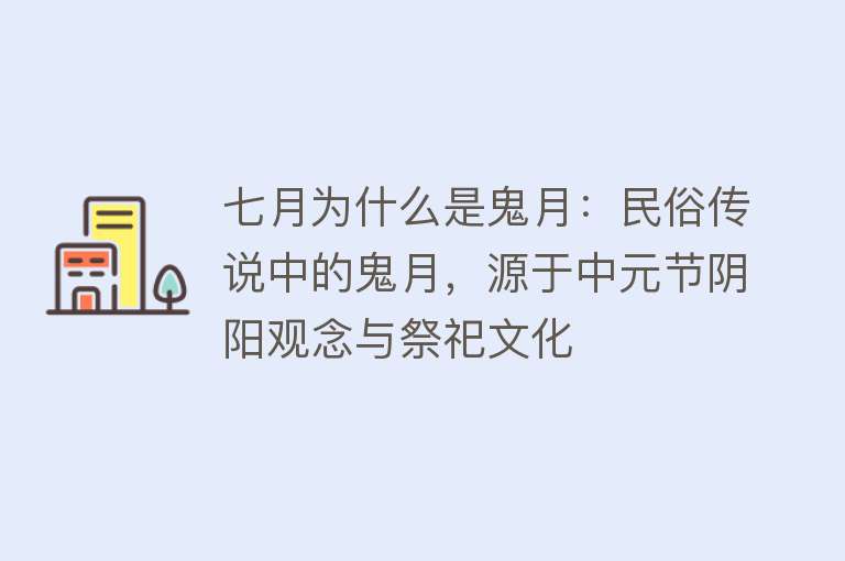 七月为什么是鬼月：民俗传说中的鬼月，源于中元节阴阳观念与祭祀文化