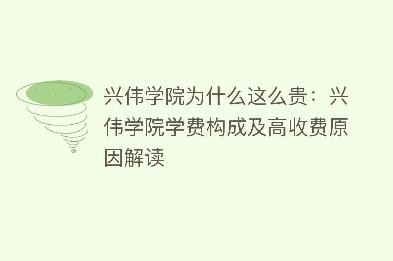 兴伟学院为什么这么贵：兴伟学院学费构成及高收费原因解读