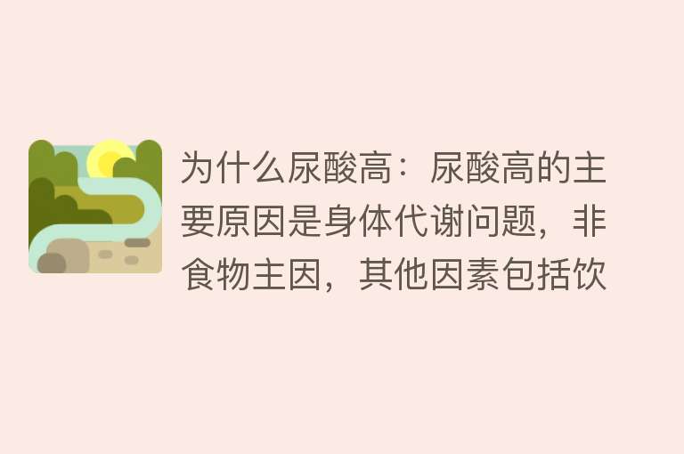 为什么尿酸高：尿酸高的主要原因是身体代谢问题，非食物主因，其他因素包括饮酒、肥胖等