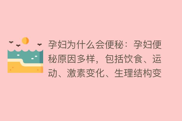 孕妇为什么会便秘：孕妇便秘原因多样，包括饮食、运动、激素变化、生理结构变化及药物影响