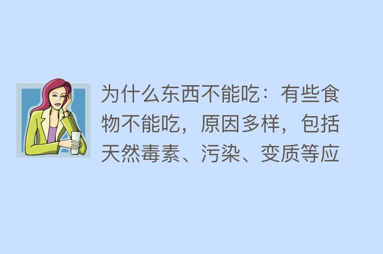 为什么东西不能吃：有些食物不能吃，原因多样，包括天然毒素、污染、变质等应谨慎选择食物