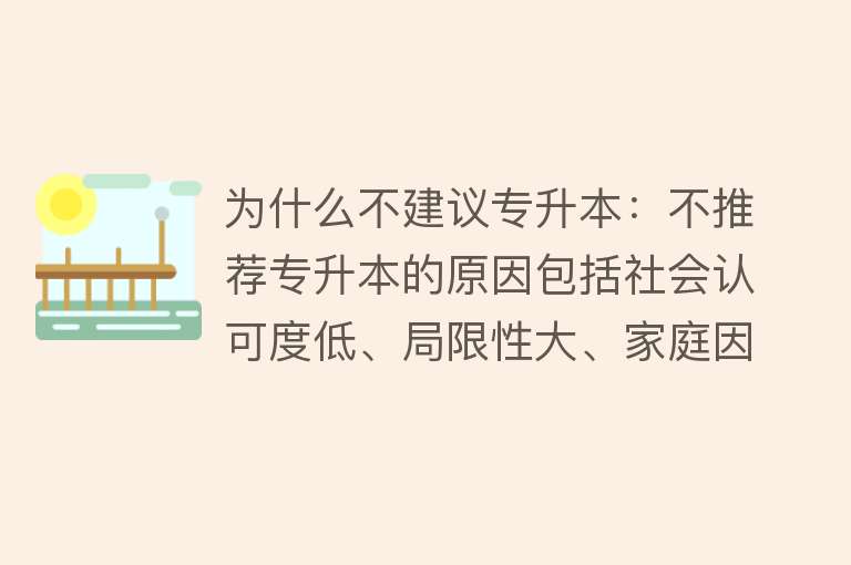 为什么不建议专升本：不推荐专升本的原因包括社会认可度低、局限性大、家庭因素等需谨慎考虑