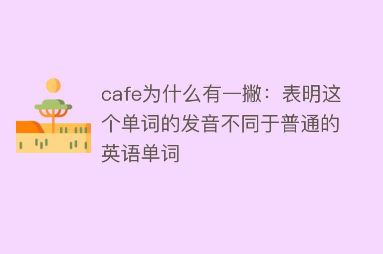 cafe为什么有一撇：表明这个单词的发音不同于普通的英语单词