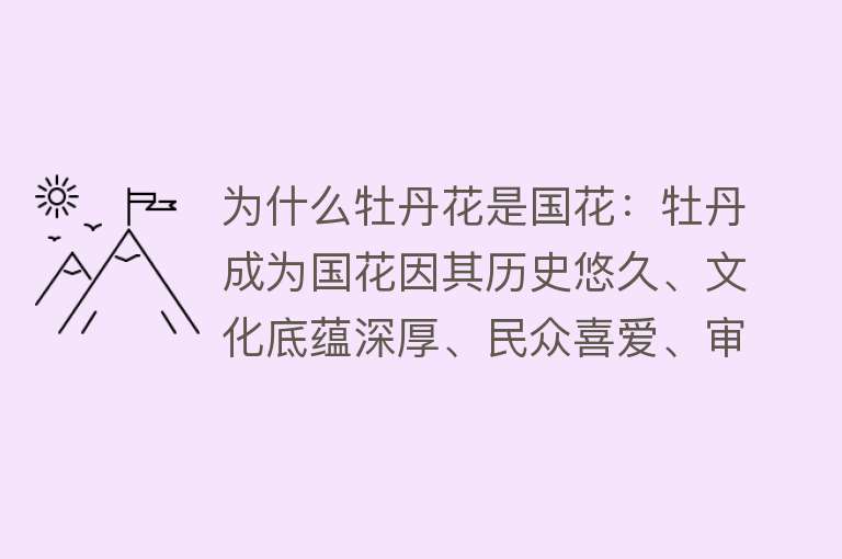 为什么牡丹花是国花：牡丹成为国花因其历史悠久、文化底蕴深厚、民众喜爱、审美价值高和投票支持