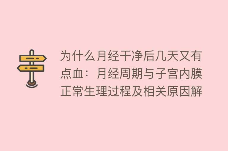 为什么月经干净后几天又有点血：月经周期与子宫内膜正常生理过程及相关原因解释