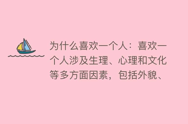 为什么喜欢一个人：喜欢一个人涉及生理、心理和文化等多方面因素，包括外貌、性格、情感交流等