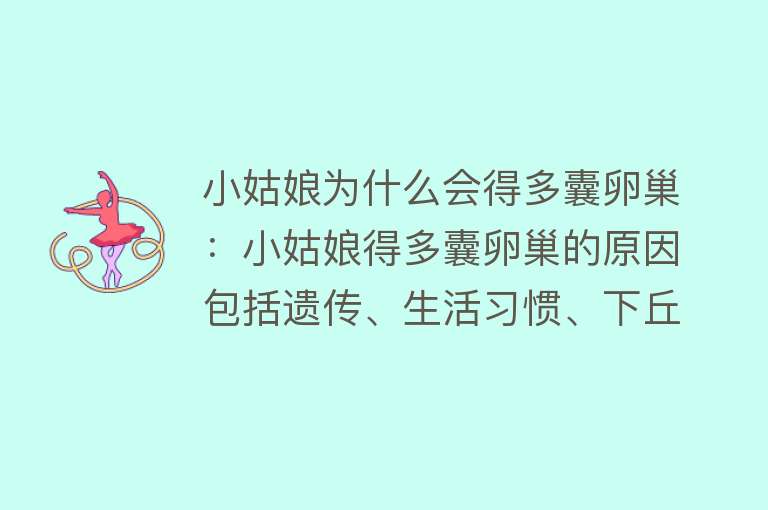 小姑娘为什么会得多囊卵巢：小姑娘得多囊卵巢的原因包括遗传、生活习惯、下丘脑 - 垂体功能障碍和精神因素等