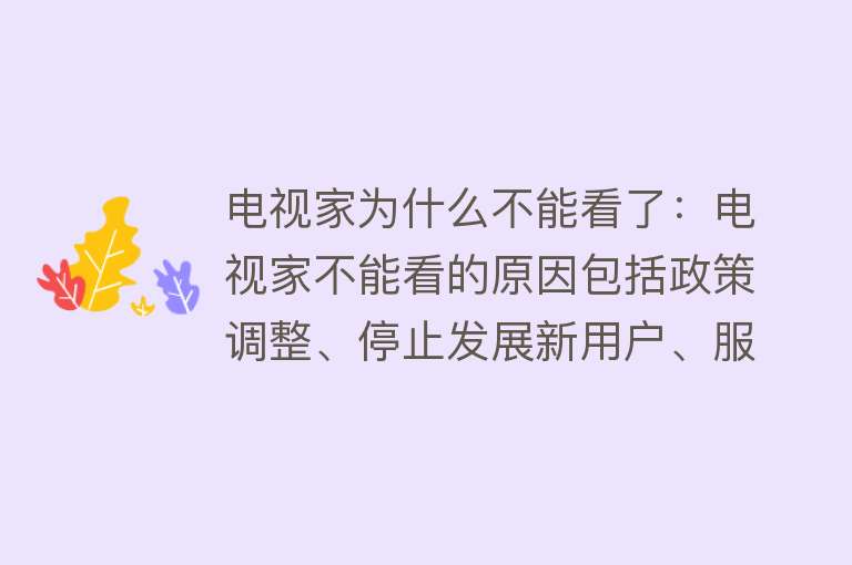 电视家为什么不能看了：电视家不能看的原因包括政策调整、停止发展新用户、服务器调整、技术故障等