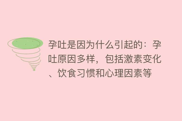 孕吐是因为什么引起的：孕吐原因多样，包括激素变化、饮食习惯和心理因素等