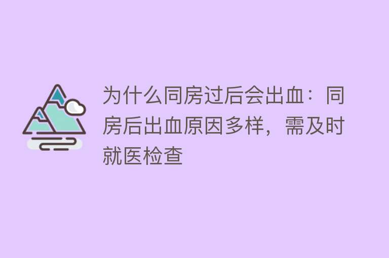 为什么同房过后会出血：同房后出血原因多样，需及时就医检查