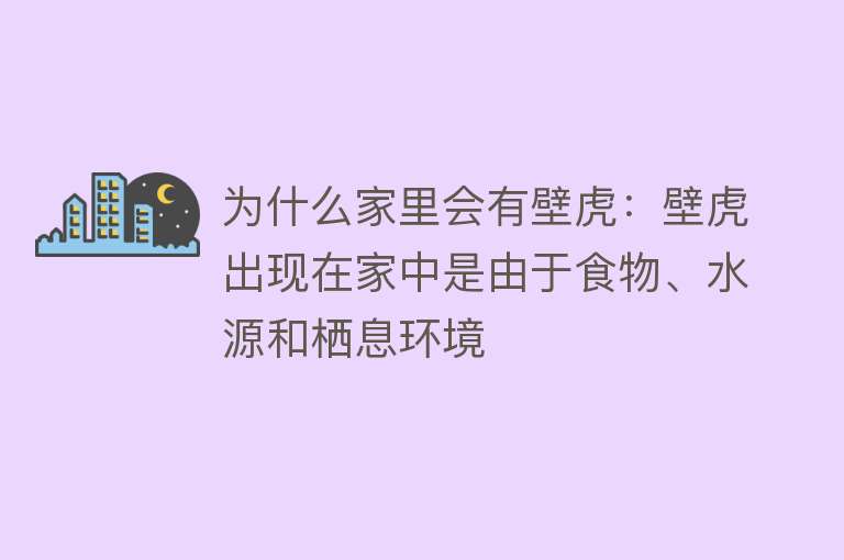 为什么家里会有壁虎：壁虎出现在家中是由于食物、水源和栖息环境