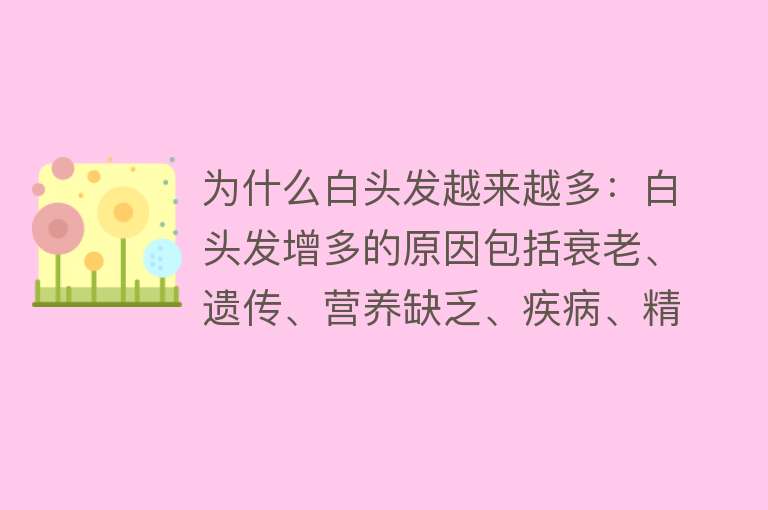 为什么白头发越来越多：白头发增多的原因包括衰老、遗传、营养缺乏、疾病、精神压力和生活习惯等因素