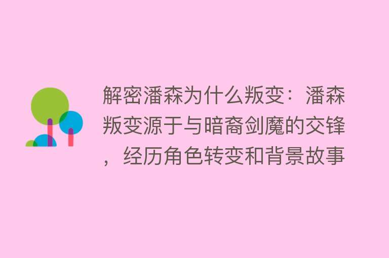 解密潘森为什么叛变：潘森叛变源于与暗裔剑魔的交锋，经历角色转变和背景故事的影响