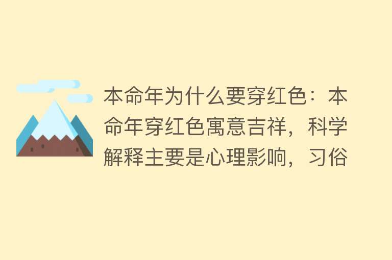 本命年为什么要穿红色：本命年穿红色寓意吉祥，科学解释主要是心理影响，习俗因地而异，不穿红色也不会有不良影响