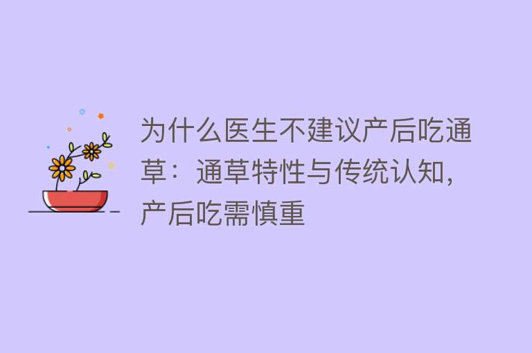 为什么医生不建议产后吃通草：通草特性与传统认知，产后吃需慎重