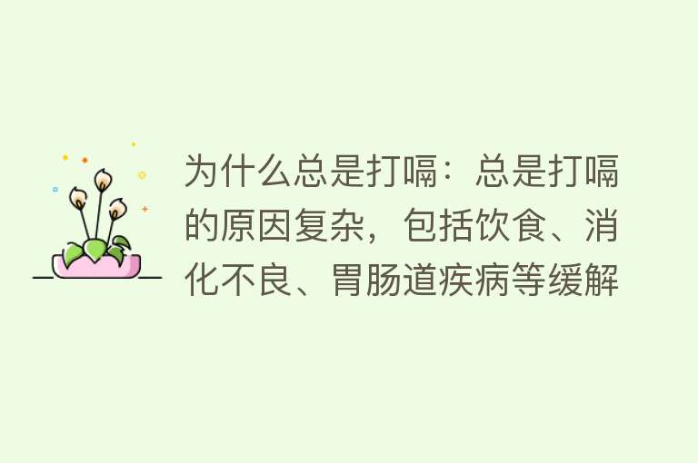 为什么总是打嗝：总是打嗝的原因复杂，包括饮食、消化不良、胃肠道疾病等缓解方法多样，如深呼吸、堵耳法等