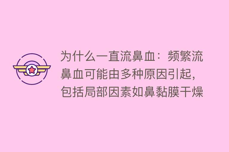 为什么一直流鼻血：频繁流鼻血可能由多种原因引起，包括局部因素如鼻黏膜干燥、鼻内损伤等