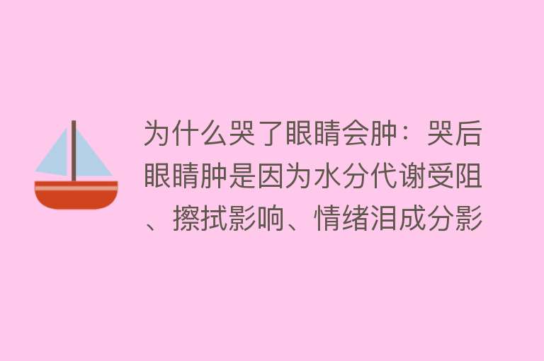 为什么哭了眼睛会肿：哭后眼睛肿是因为水分代谢受阻、擦拭影响、情绪泪成分影响和眼睑结构特点等导致的