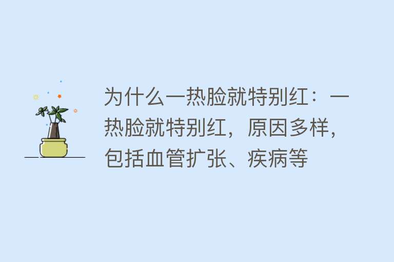 为什么一热脸就特别红：一热脸就特别红，原因多样，包括血管扩张、疾病等