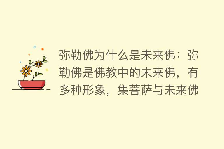 弥勒佛为什么是未来佛：弥勒佛是佛教中的未来佛，有多种形象，集菩萨与未来佛两种身份于一身