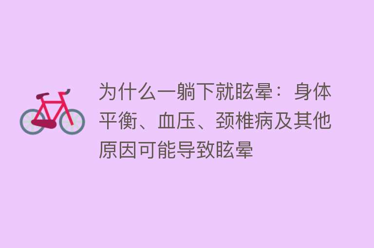 为什么一躺下就眩晕：身体平衡、血压、颈椎病及其他原因可能导致眩晕