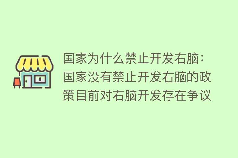 国家为什么禁止开发右脑：国家没有禁止开发右脑的政策目前对右脑开发存在争议，缺乏充分科学依据