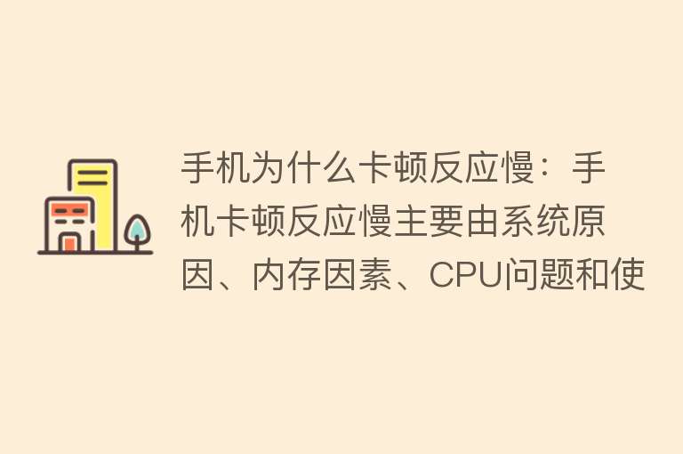 手机为什么卡顿反应慢：手机卡顿反应慢主要由系统原因、内存因素、CPU问题和使用习惯导致