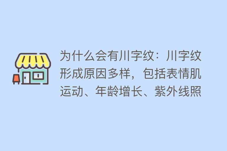 为什么会有川字纹：川字纹形成原因多样，包括表情肌运动、年龄增长、紫外线照射等