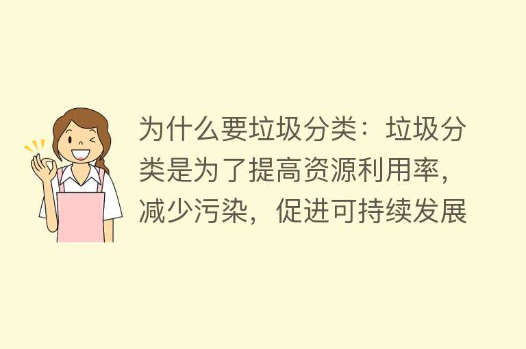 为什么要垃圾分类：垃圾分类是为了提高资源利用率，减少污染，促进可持续发展