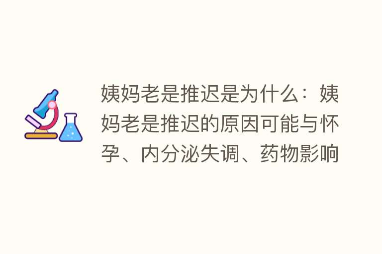 姨妈老是推迟是为什么：姨妈老是推迟的原因可能与怀孕、内分泌失调、药物影响、慢性疾病及卵巢和子宫异常有关，需调整生活方式或寻求医疗干预