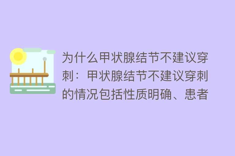 为什么甲状腺结节不建议穿刺：甲状腺结节不建议穿刺的情况包括性质明确、患者情况特殊、结节特征纯囊性、较小且风险低等穿刺有风险和弊端