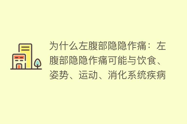 为什么左腹部隐隐作痛：左腹部隐隐作痛可能与饮食、姿势、运动、消化系统疾病、泌尿系统疾病、生殖系统疾病及心肌梗死等多种因素相关