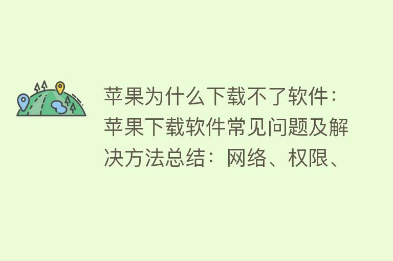 苹果为什么下载不了软件：苹果下载软件常见问题及解决方法总结：网络、权限、设置等