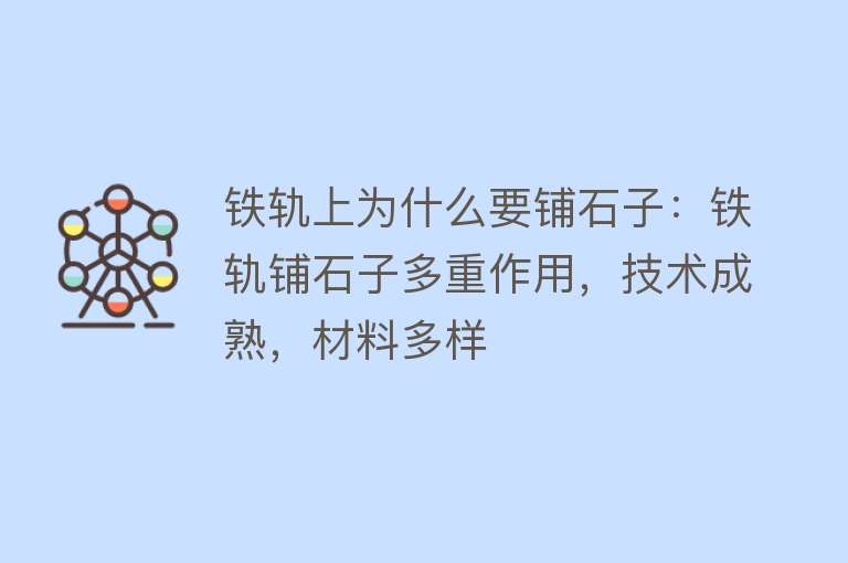 铁轨上为什么要铺石子：铁轨铺石子多重作用，技术成熟，材料多样