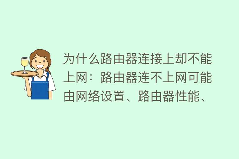 为什么路由器连接上却不能上网：路由器连不上网可能由网络设置、路由器性能、病毒等多种原因导致，解决方法多样