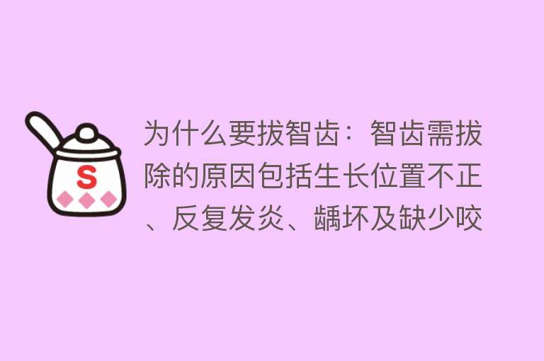 为什么要拔智齿：智齿需拔除的原因包括生长位置不正、反复发炎、龋坏及缺少咬合