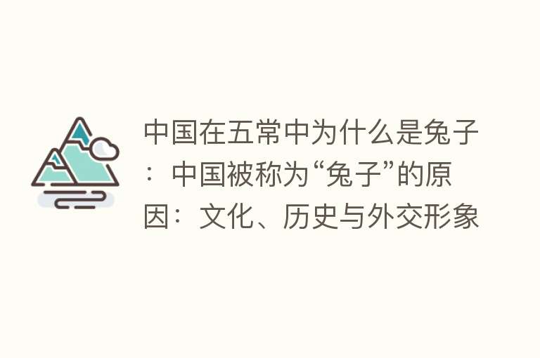 中国在五常中为什么是兔子：中国被称为“兔子”的原因：文化、历史与外交形象契合