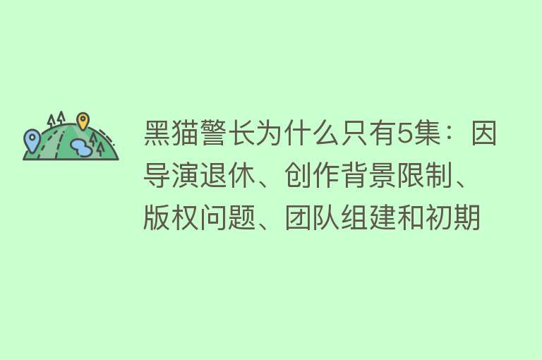 黑猫警长为什么只有5集：因导演退休、创作背景限制、版权问题、团队组建和初期受阻、缺乏奖项和出口机会、动画风格与时代关系、故事内容争议以及原创作团队离散和市场时代变化等多方面原因影响