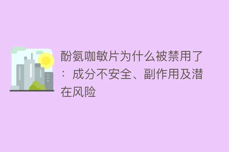 酚氨咖敏片为什么被禁用了：成分不安全、副作用及潜在风险