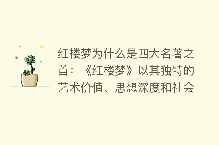 红楼梦为什么是四大名著之首：《红楼梦》以其独特的艺术价值、思想深度和社会影响力，成为四大名著之首