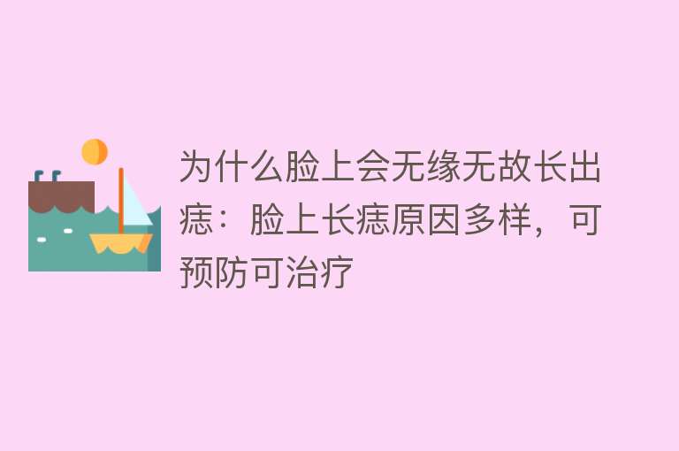 为什么脸上会无缘无故长出痣：脸上长痣原因多样，可预防可治疗