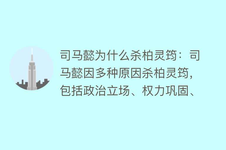 司马懿为什么杀柏灵筠：司马懿因多种原因杀柏灵筠，包括政治立场、权力巩固、感情破裂等