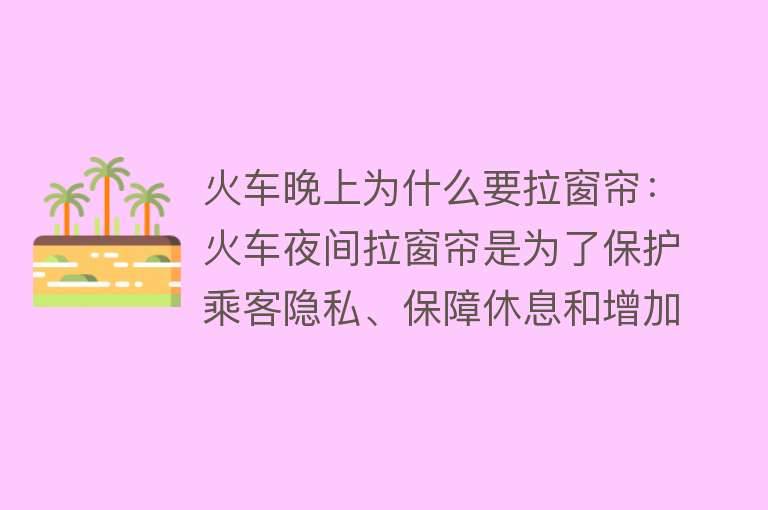 火车晚上为什么要拉窗帘：火车夜间拉窗帘是为了保护乘客隐私、保障休息和增加运行安全